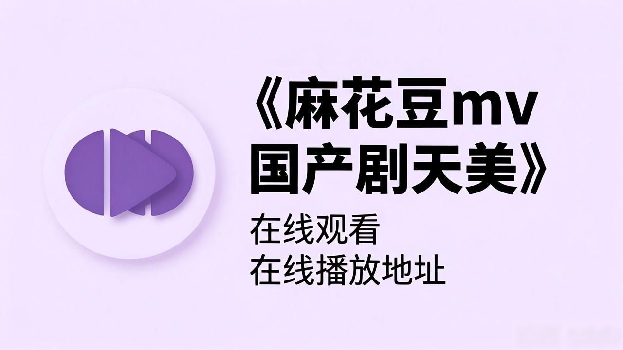 在线观看国产剧麻花豆mv天美_天美麻花豆mv免费看_国产剧麻花豆mv天美第12集在线观看